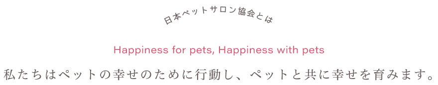 私たちはペットの幸せのために行動し、ペットと共に幸せを育みます。