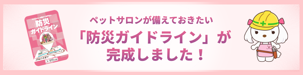 「ペットサロンが備えておきたい防災ガイドライン」完成のお知らせ